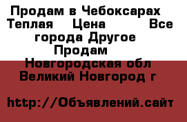 Продам в Чебоксарах!!!Теплая! › Цена ­ 250 - Все города Другое » Продам   . Новгородская обл.,Великий Новгород г.